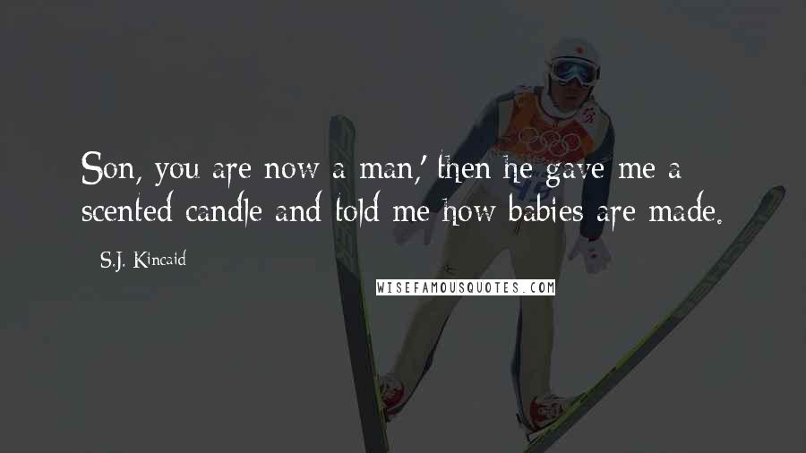S.J. Kincaid Quotes: Son, you are now a man,' then he gave me a scented candle and told me how babies are made.