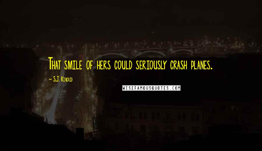 S.J. Kincaid Quotes: That smile of hers could seriously crash planes.