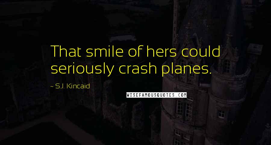 S.J. Kincaid Quotes: That smile of hers could seriously crash planes.