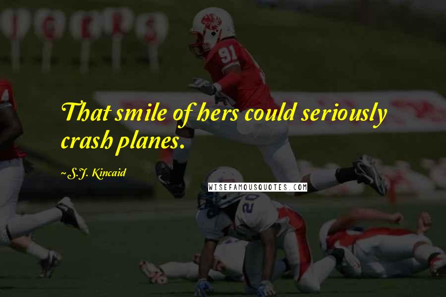 S.J. Kincaid Quotes: That smile of hers could seriously crash planes.