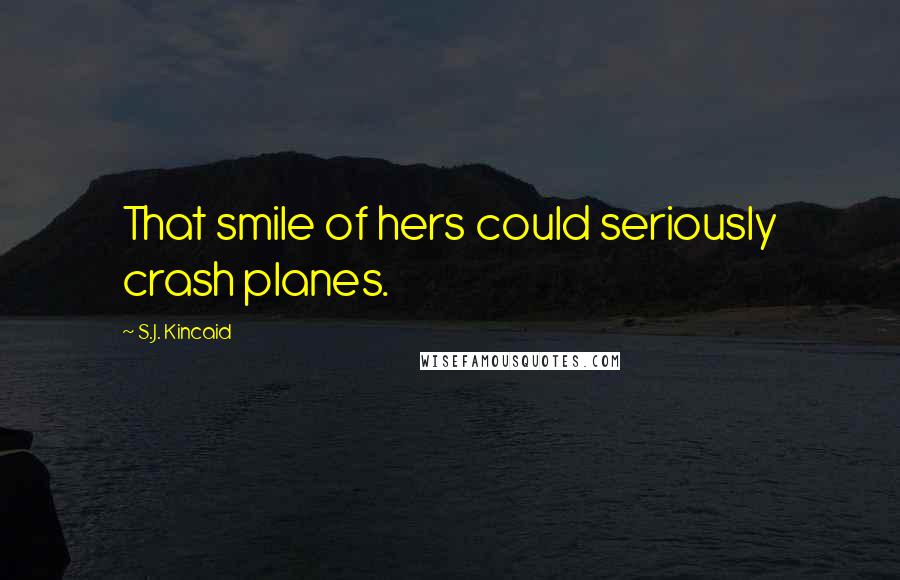 S.J. Kincaid Quotes: That smile of hers could seriously crash planes.