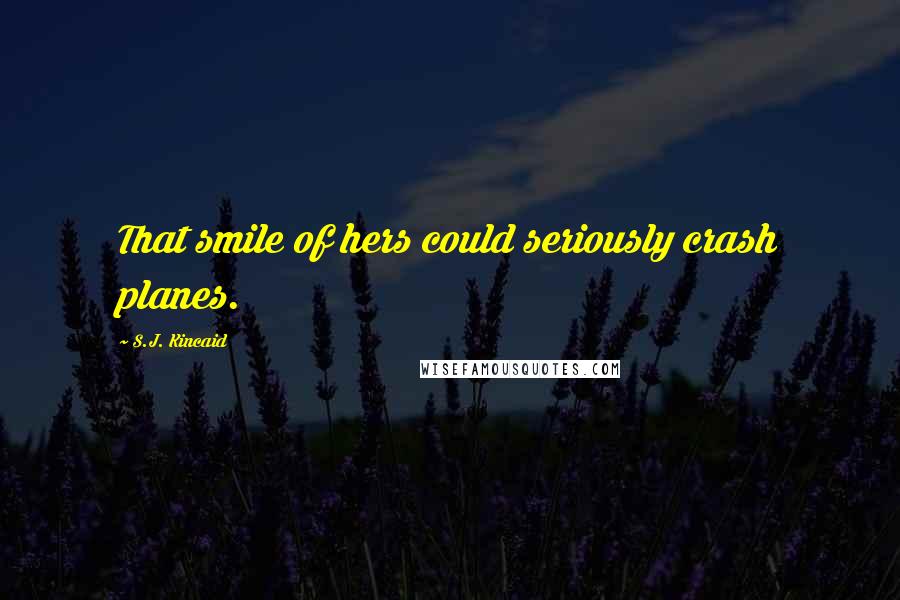 S.J. Kincaid Quotes: That smile of hers could seriously crash planes.