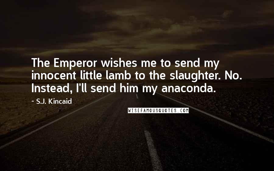 S.J. Kincaid Quotes: The Emperor wishes me to send my innocent little lamb to the slaughter. No. Instead, I'll send him my anaconda.