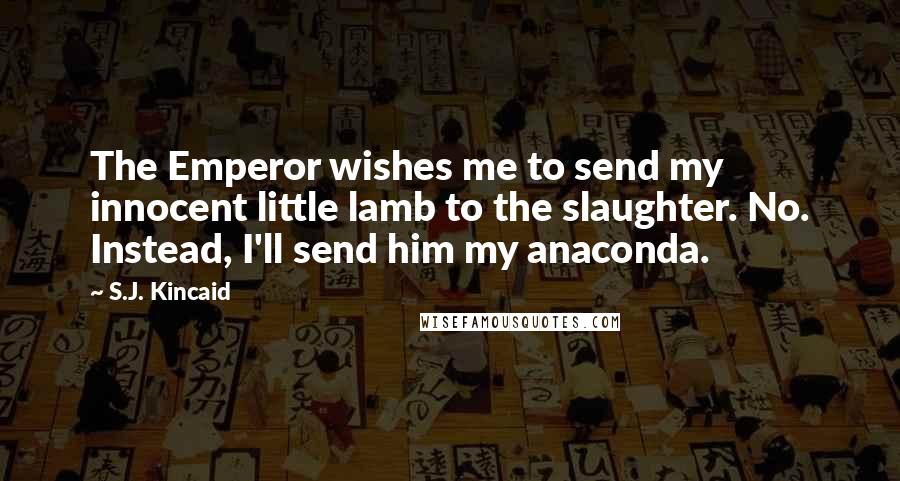 S.J. Kincaid Quotes: The Emperor wishes me to send my innocent little lamb to the slaughter. No. Instead, I'll send him my anaconda.