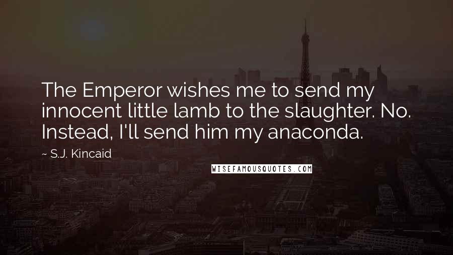 S.J. Kincaid Quotes: The Emperor wishes me to send my innocent little lamb to the slaughter. No. Instead, I'll send him my anaconda.