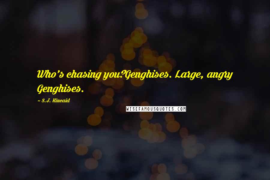 S.J. Kincaid Quotes: Who's chasing you?Genghises. Large, angry Genghises.