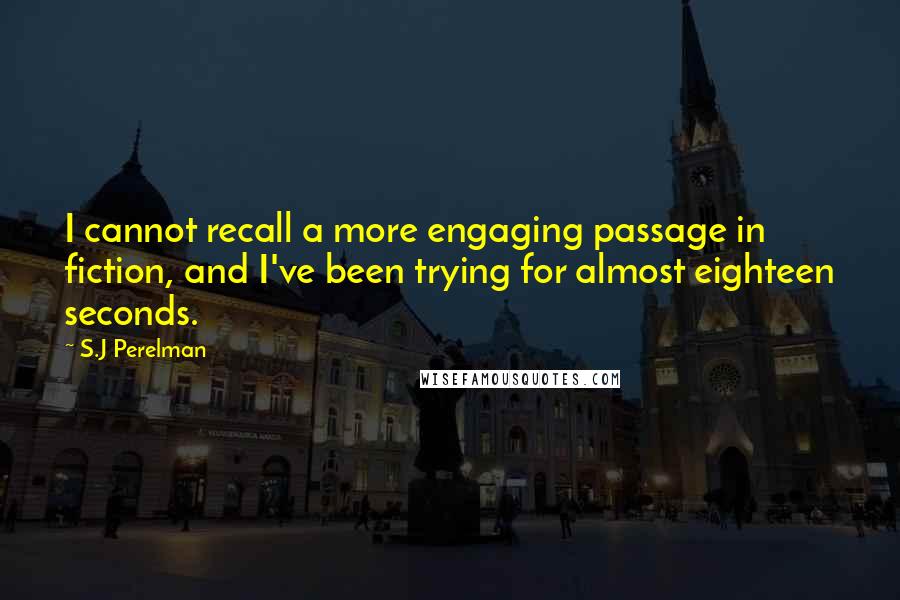 S.J Perelman Quotes: I cannot recall a more engaging passage in fiction, and I've been trying for almost eighteen seconds.