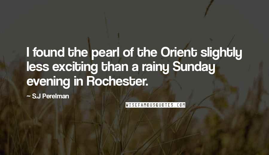 S.J Perelman Quotes: I found the pearl of the Orient slightly less exciting than a rainy Sunday evening in Rochester.