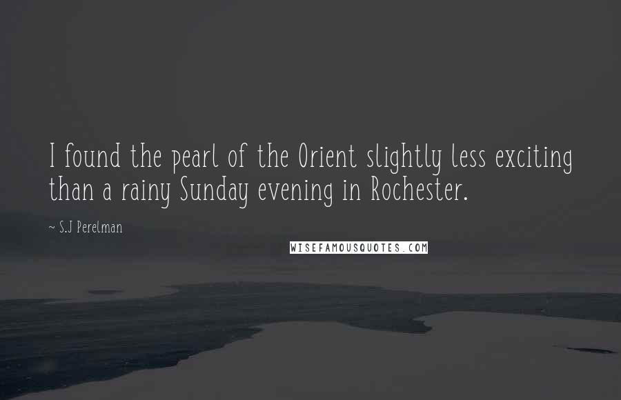 S.J Perelman Quotes: I found the pearl of the Orient slightly less exciting than a rainy Sunday evening in Rochester.