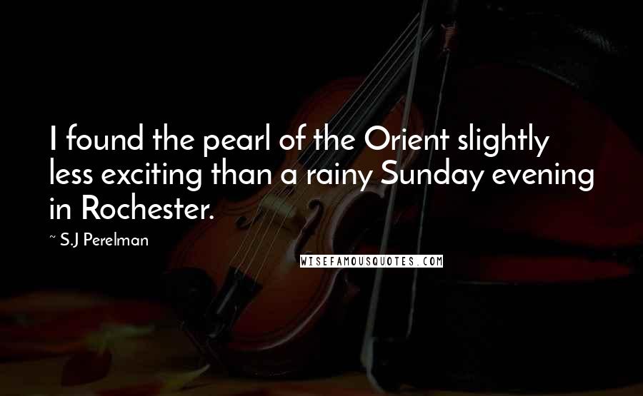 S.J Perelman Quotes: I found the pearl of the Orient slightly less exciting than a rainy Sunday evening in Rochester.