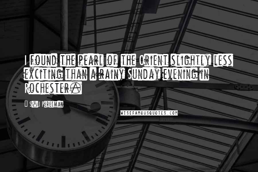 S.J Perelman Quotes: I found the pearl of the Orient slightly less exciting than a rainy Sunday evening in Rochester.