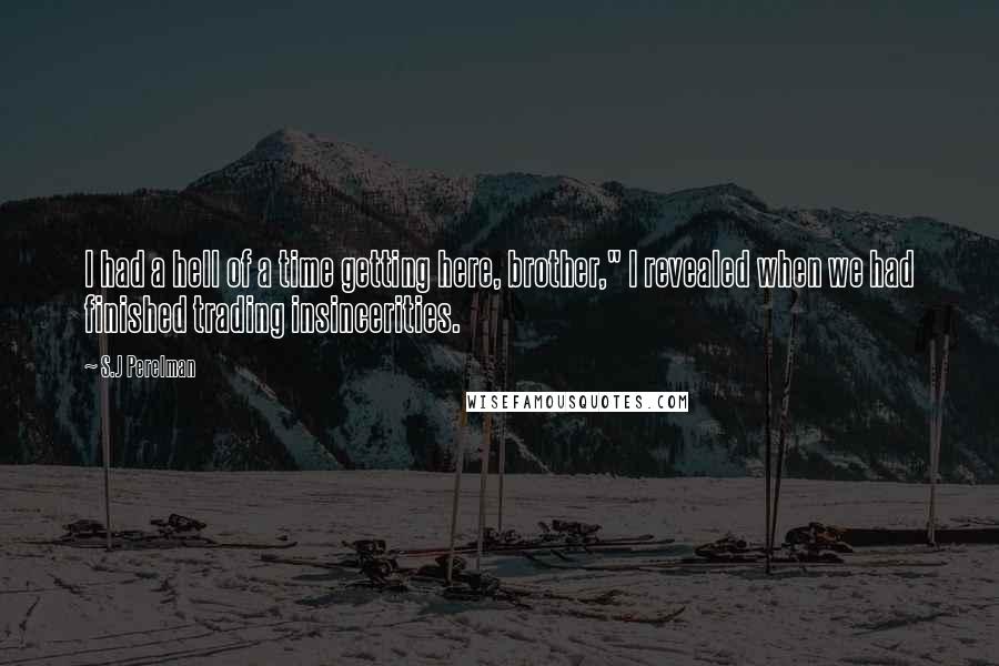 S.J Perelman Quotes: I had a hell of a time getting here, brother," I revealed when we had finished trading insincerities.