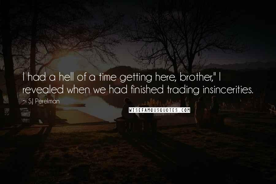 S.J Perelman Quotes: I had a hell of a time getting here, brother," I revealed when we had finished trading insincerities.