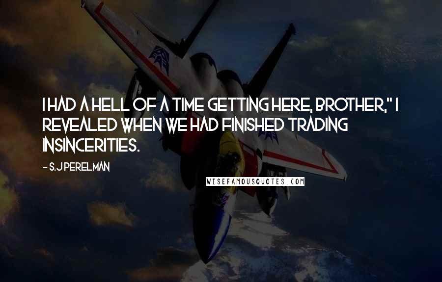 S.J Perelman Quotes: I had a hell of a time getting here, brother," I revealed when we had finished trading insincerities.