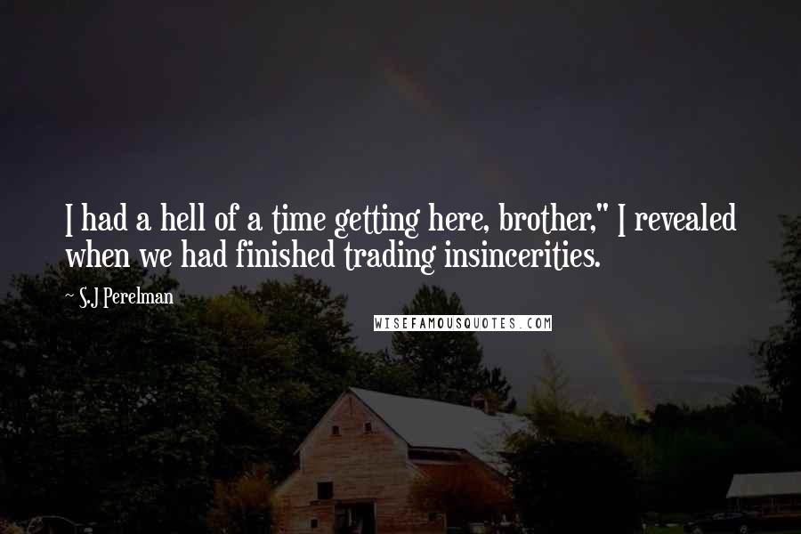 S.J Perelman Quotes: I had a hell of a time getting here, brother," I revealed when we had finished trading insincerities.