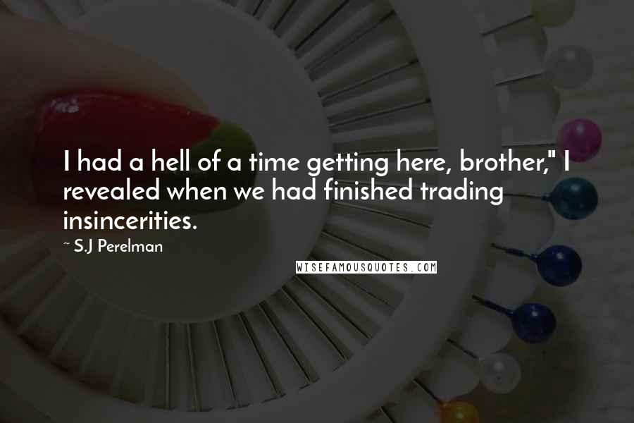 S.J Perelman Quotes: I had a hell of a time getting here, brother," I revealed when we had finished trading insincerities.