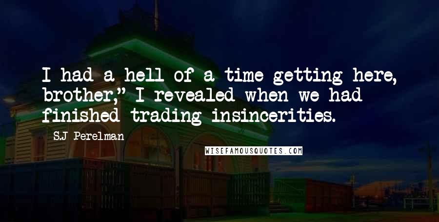 S.J Perelman Quotes: I had a hell of a time getting here, brother," I revealed when we had finished trading insincerities.