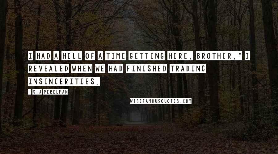 S.J Perelman Quotes: I had a hell of a time getting here, brother," I revealed when we had finished trading insincerities.