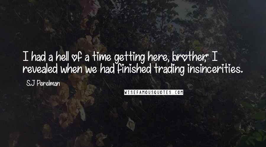 S.J Perelman Quotes: I had a hell of a time getting here, brother," I revealed when we had finished trading insincerities.