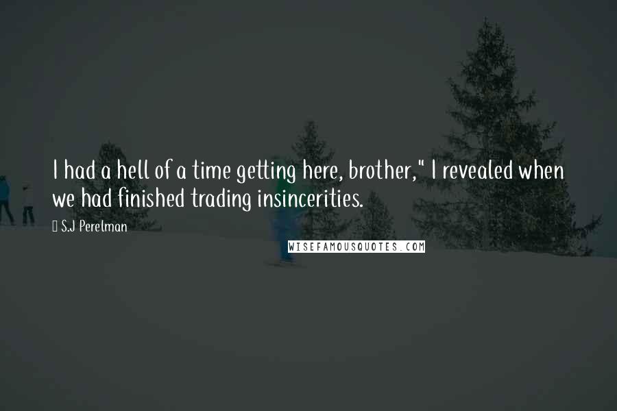 S.J Perelman Quotes: I had a hell of a time getting here, brother," I revealed when we had finished trading insincerities.
