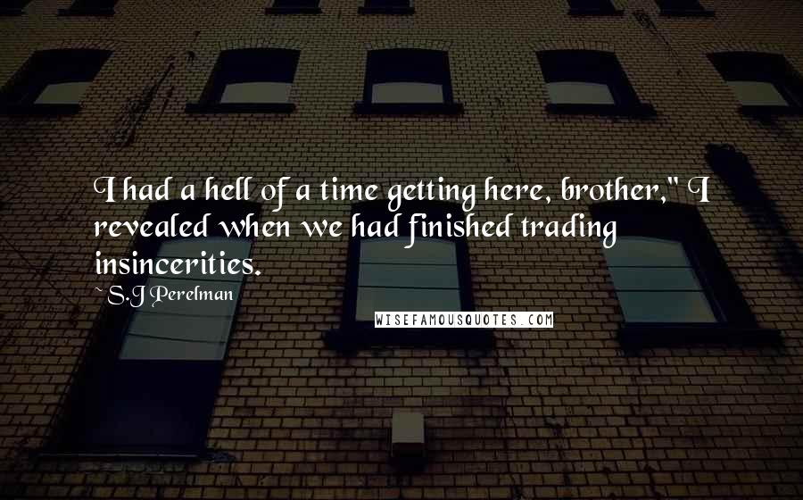 S.J Perelman Quotes: I had a hell of a time getting here, brother," I revealed when we had finished trading insincerities.