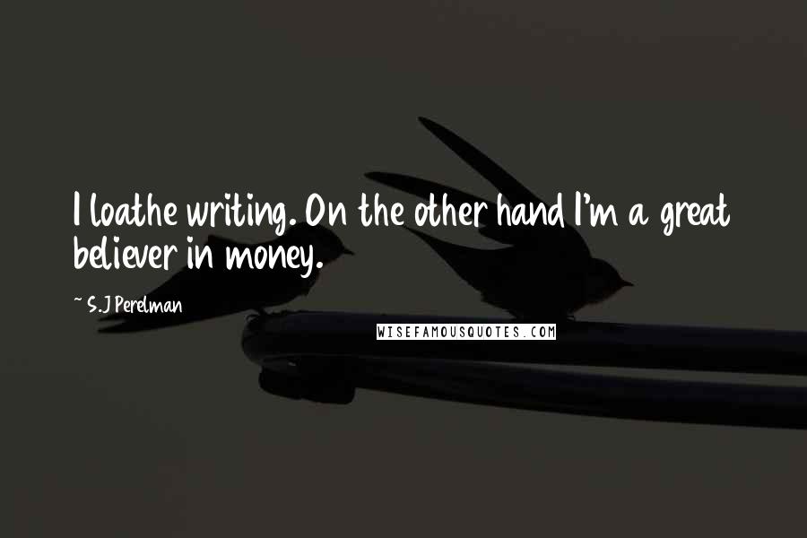 S.J Perelman Quotes: I loathe writing. On the other hand I'm a great believer in money.