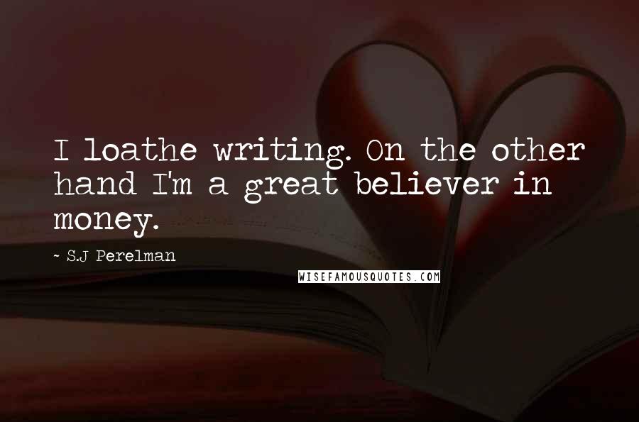 S.J Perelman Quotes: I loathe writing. On the other hand I'm a great believer in money.