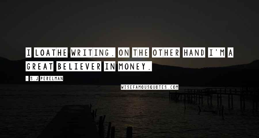 S.J Perelman Quotes: I loathe writing. On the other hand I'm a great believer in money.