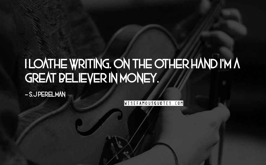 S.J Perelman Quotes: I loathe writing. On the other hand I'm a great believer in money.