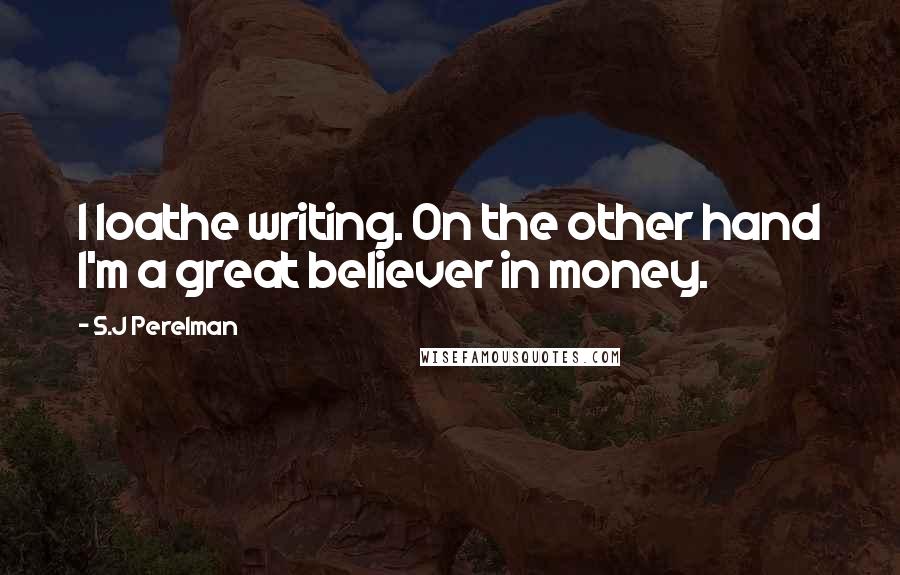 S.J Perelman Quotes: I loathe writing. On the other hand I'm a great believer in money.