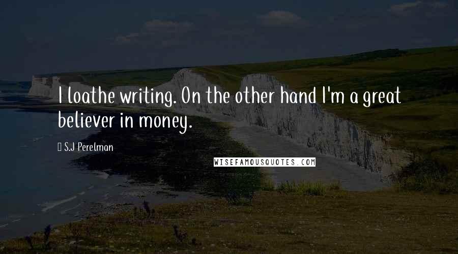 S.J Perelman Quotes: I loathe writing. On the other hand I'm a great believer in money.