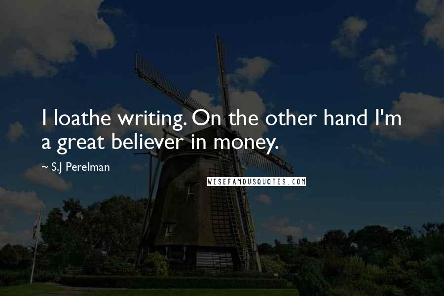 S.J Perelman Quotes: I loathe writing. On the other hand I'm a great believer in money.