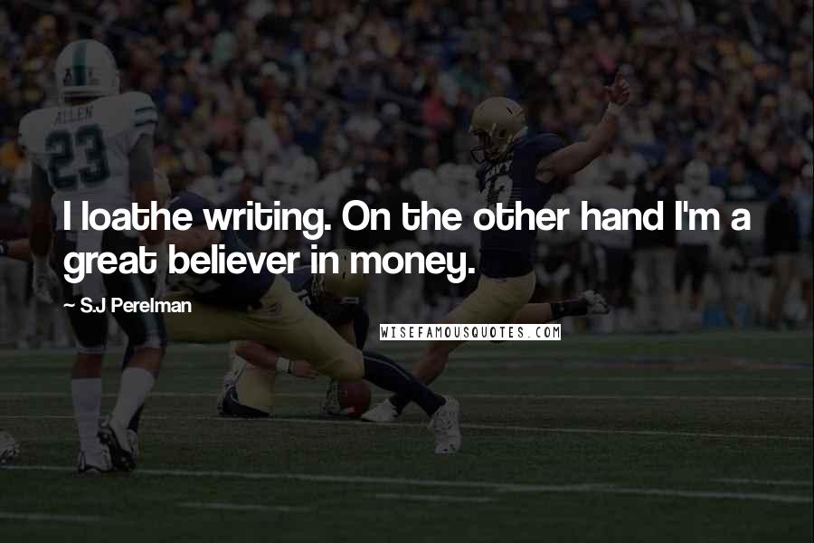 S.J Perelman Quotes: I loathe writing. On the other hand I'm a great believer in money.