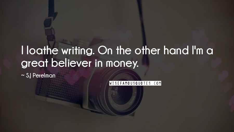 S.J Perelman Quotes: I loathe writing. On the other hand I'm a great believer in money.