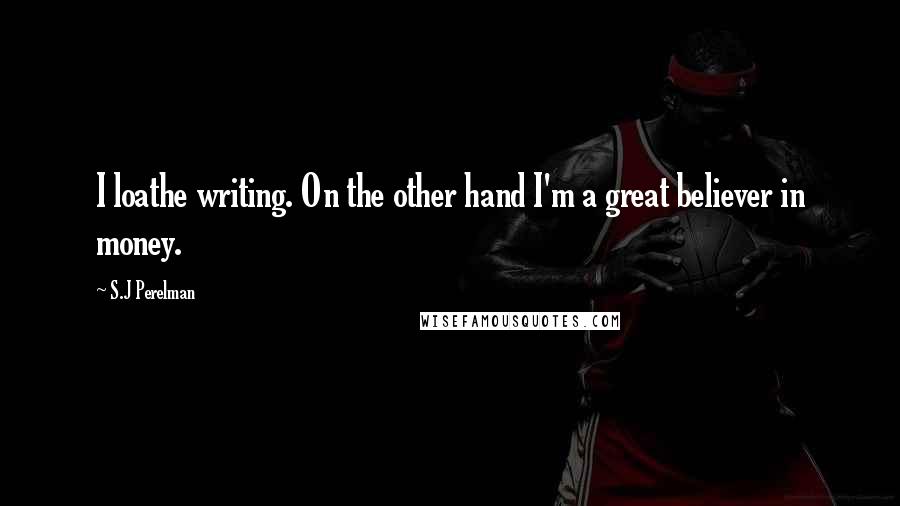 S.J Perelman Quotes: I loathe writing. On the other hand I'm a great believer in money.