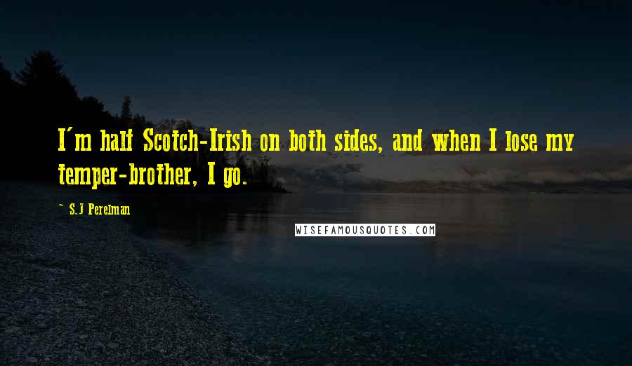 S.J Perelman Quotes: I'm half Scotch-Irish on both sides, and when I lose my temper-brother, I go.