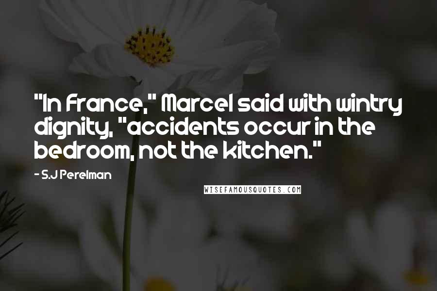 S.J Perelman Quotes: "In France," Marcel said with wintry dignity, "accidents occur in the bedroom, not the kitchen."