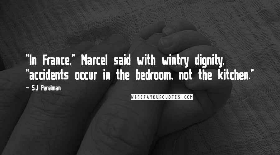 S.J Perelman Quotes: "In France," Marcel said with wintry dignity, "accidents occur in the bedroom, not the kitchen."