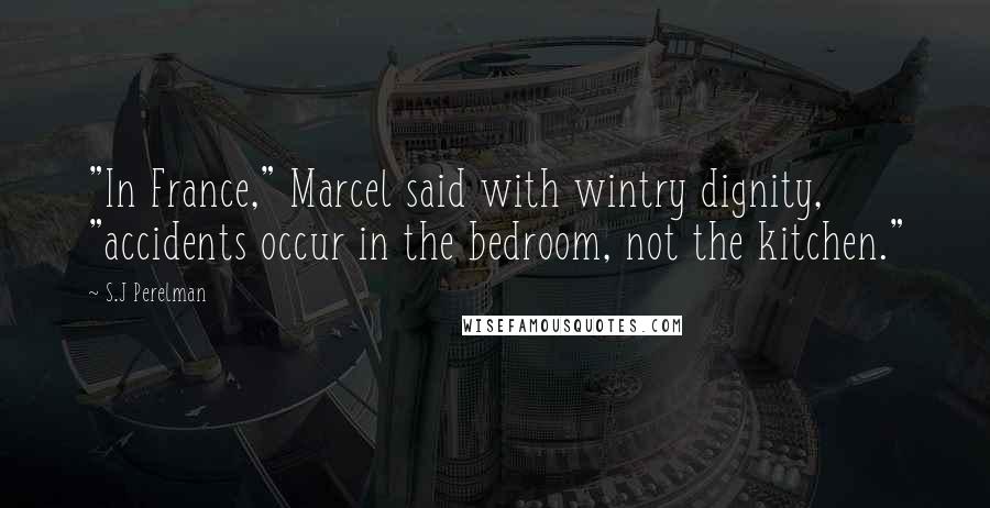 S.J Perelman Quotes: "In France," Marcel said with wintry dignity, "accidents occur in the bedroom, not the kitchen."