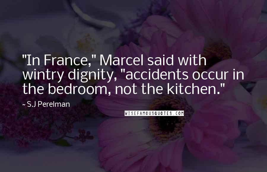 S.J Perelman Quotes: "In France," Marcel said with wintry dignity, "accidents occur in the bedroom, not the kitchen."