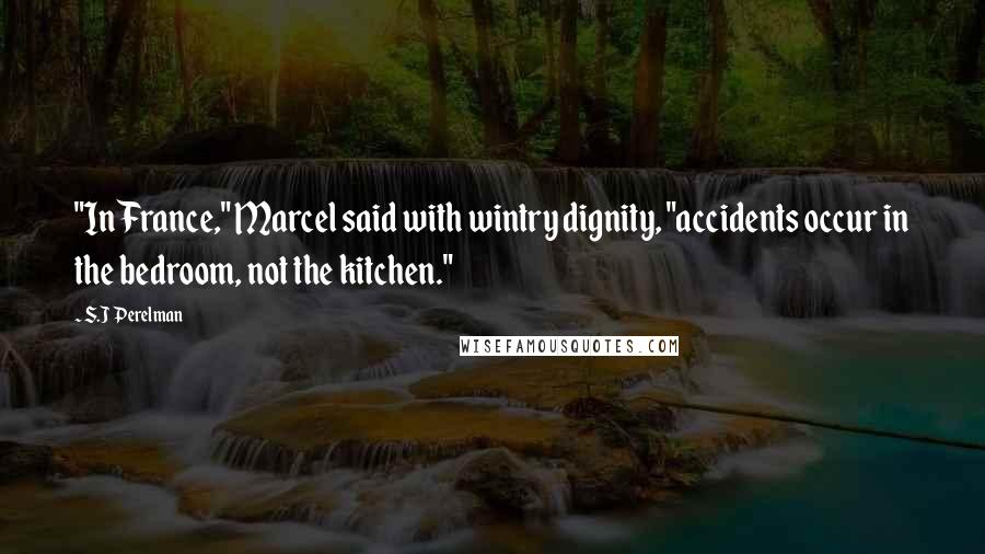 S.J Perelman Quotes: "In France," Marcel said with wintry dignity, "accidents occur in the bedroom, not the kitchen."