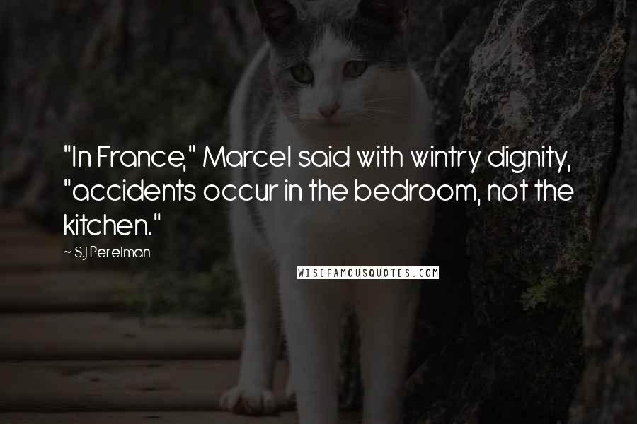 S.J Perelman Quotes: "In France," Marcel said with wintry dignity, "accidents occur in the bedroom, not the kitchen."