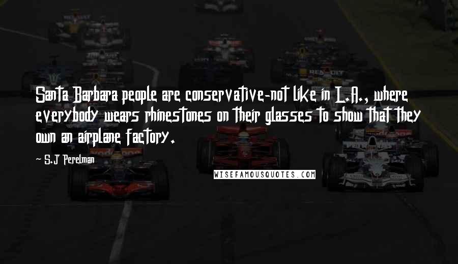 S.J Perelman Quotes: Santa Barbara people are conservative-not like in L.A., where everybody wears rhinestones on their glasses to show that they own an airplane factory.