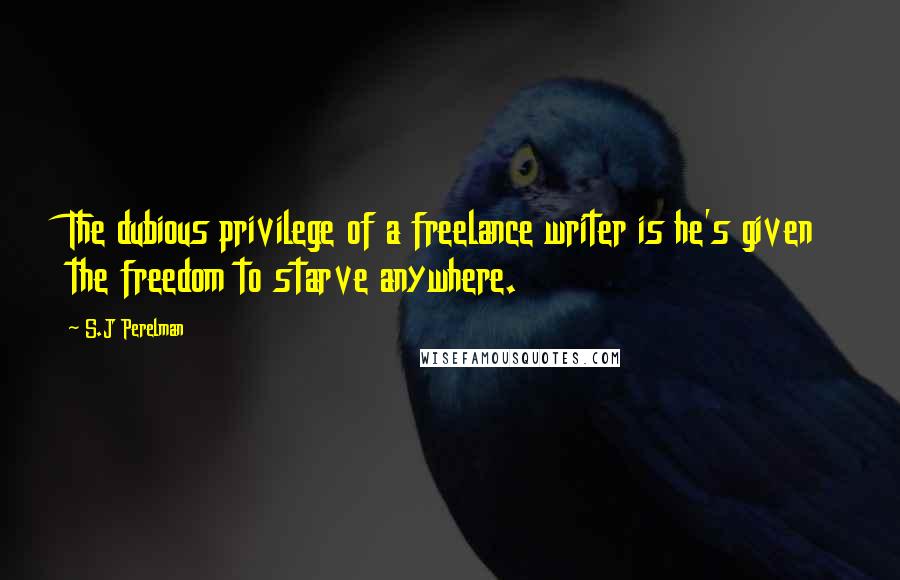 S.J Perelman Quotes: The dubious privilege of a freelance writer is he's given the freedom to starve anywhere.