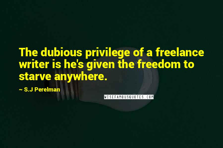 S.J Perelman Quotes: The dubious privilege of a freelance writer is he's given the freedom to starve anywhere.