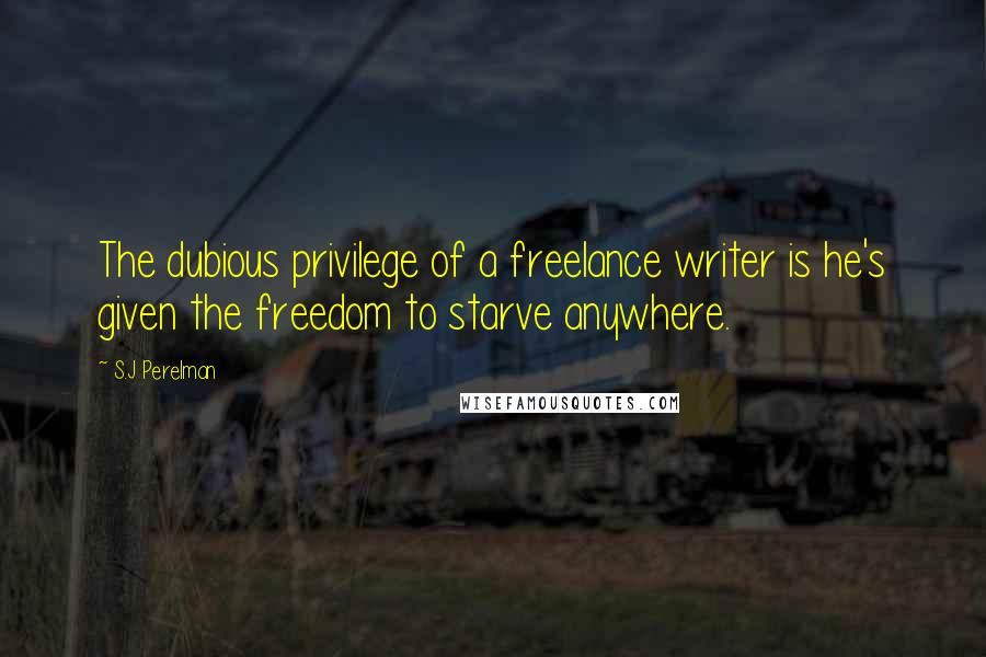 S.J Perelman Quotes: The dubious privilege of a freelance writer is he's given the freedom to starve anywhere.