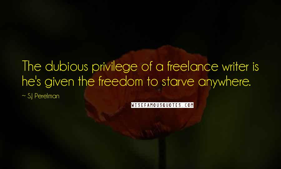 S.J Perelman Quotes: The dubious privilege of a freelance writer is he's given the freedom to starve anywhere.