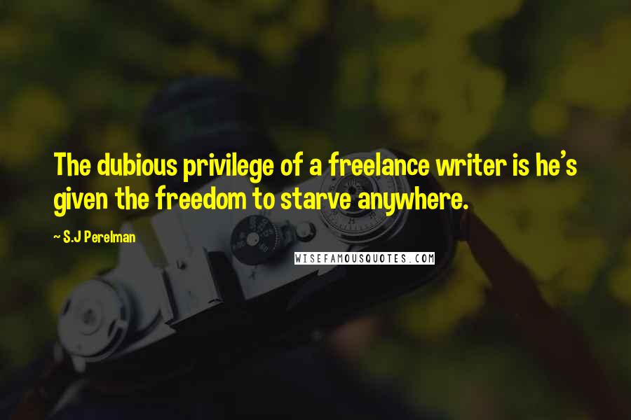 S.J Perelman Quotes: The dubious privilege of a freelance writer is he's given the freedom to starve anywhere.