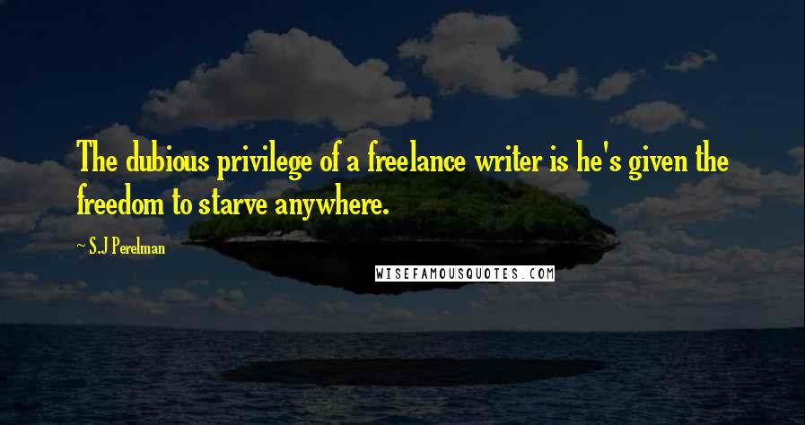 S.J Perelman Quotes: The dubious privilege of a freelance writer is he's given the freedom to starve anywhere.