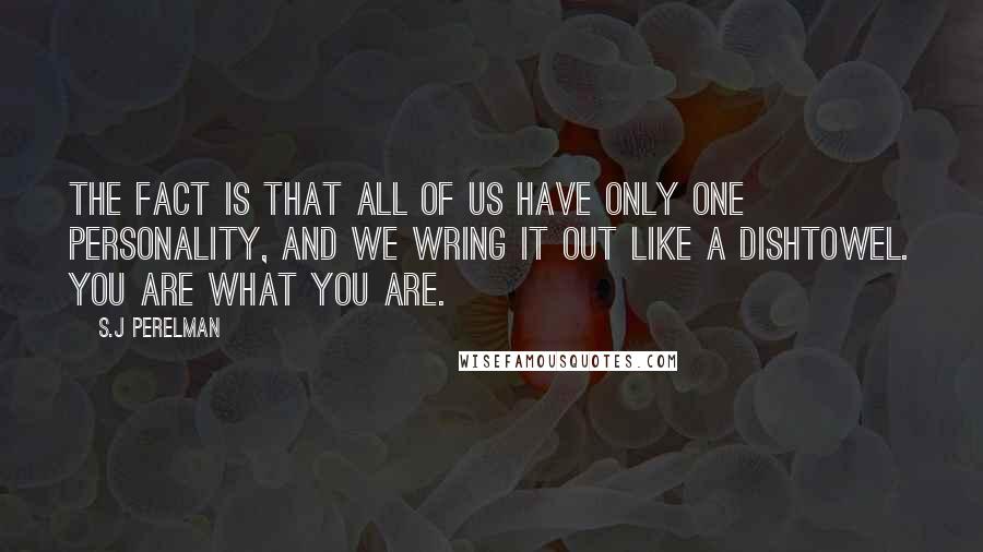 S.J Perelman Quotes: The fact is that all of us have only one personality, and we wring it out like a dishtowel. You are what you are.
